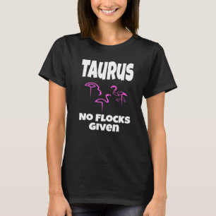 Flamingo Taurus No Flocks Given Saying Humour Sarc T-Shirt