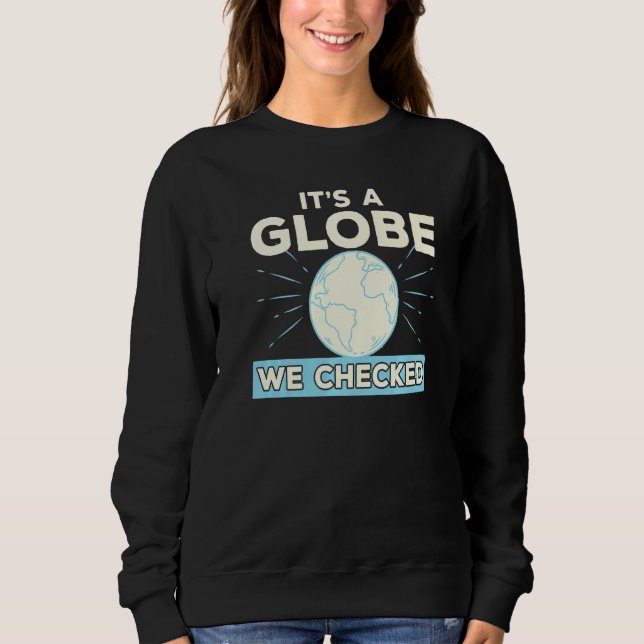 Flat Earth Conspiracy Theory It's A Globe We Check Sweatshirt (Front)