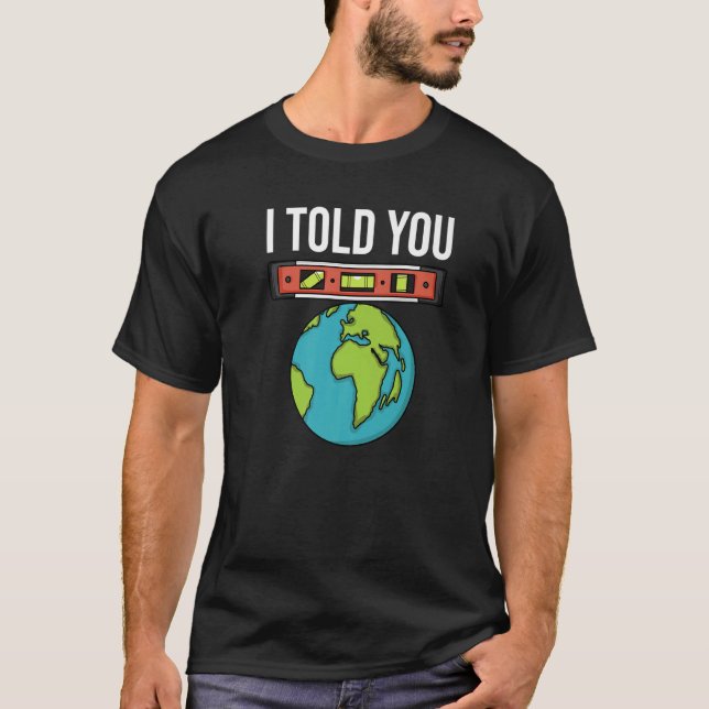 Flat Earther Spirit Level I Told You Flat Earth Co T-Shirt (Front)