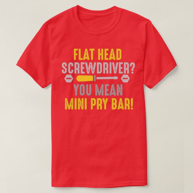 Flathead screwdriver You mean pry bar  (2)  T-Shirt (Design Front)