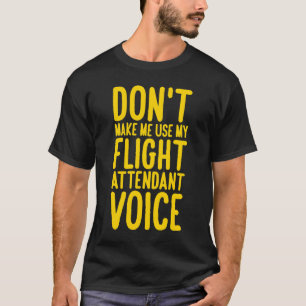 Flight Attendant Don't Make Me Use My Flight Atten T-Shirt