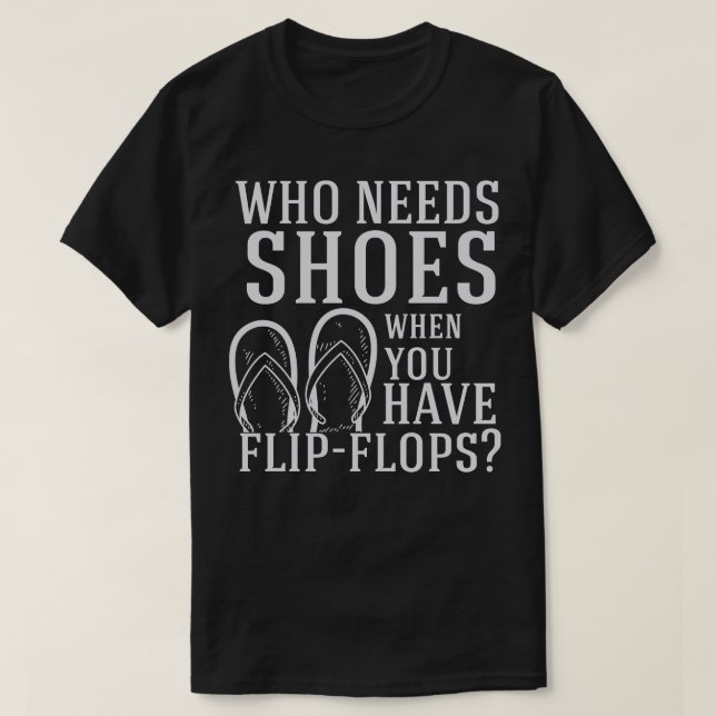 Flip Flops Who Need Shoes T-Shirt (Design Front)