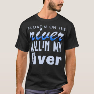 Floating On The River Killing My Liver Rafting  T-Shirt