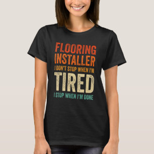 Flooring Installer I don't Stop when Tired I stop T-Shirt