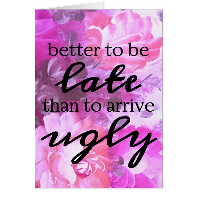 Floral Better to be late than to arrive ugly card (Front)