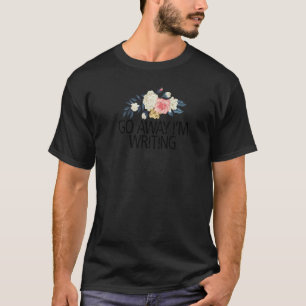 Floral Flowers  Sarcastic Go Away I'm Writing T-Shirt