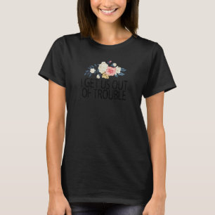 Floral Flowers Sarcastic  I Get Us Out Of Trouble T-Shirt