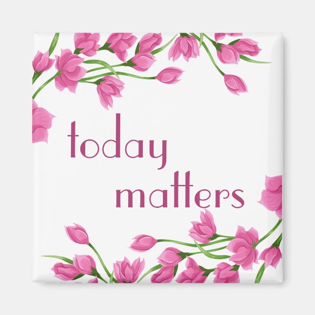 Floral Pink Rosebud Borders "Today Matters" Magnet (Front)
