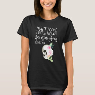 Floral True Crime Dont Try Me Watch Enough Murder T-Shirt
