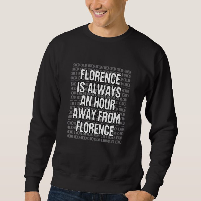 Florence Is An Hour Away Tourist Italy Traveller F Sweatshirt (Front)