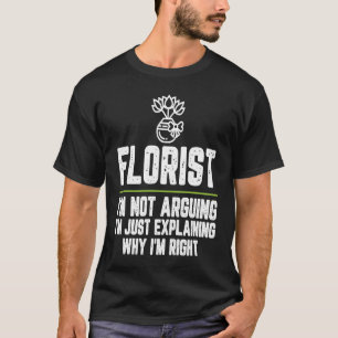 Florist I'm Not Arguing I'm Just Right T-Shirt