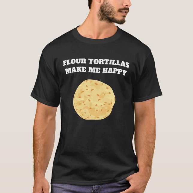 Flour tortillas make me happy T-Shirt (Front)