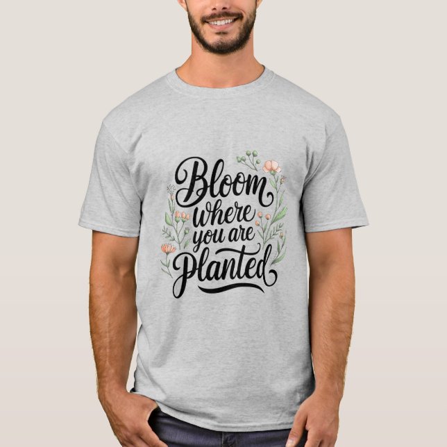 Flourish & Thrive – Bloom Where You Are Planted  T-Shirt (Front)
