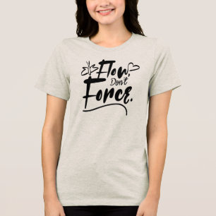 Flow, Don’t Force – Simple Motivational Minimalist Tri-Blend Shirt
