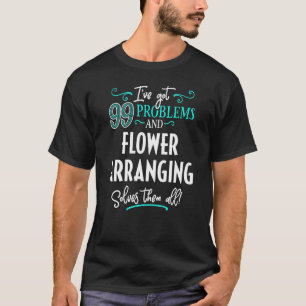Flower Arranging - Flower Arranging Solves Them Al T-Shirt