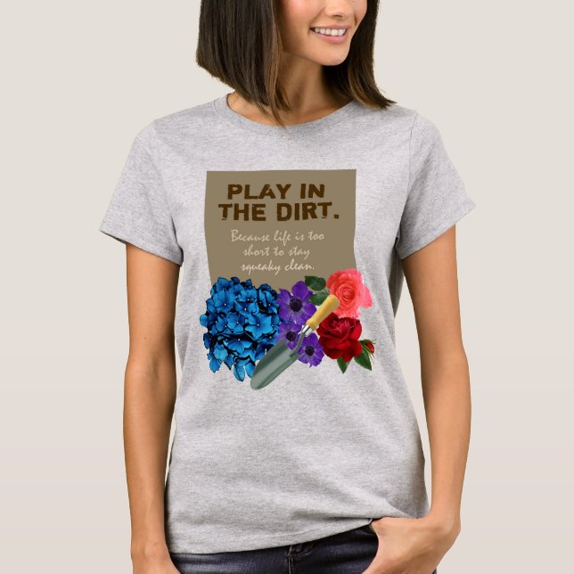 Flower Gardening PLAY IN THE DIRT T-Shirt (Front)