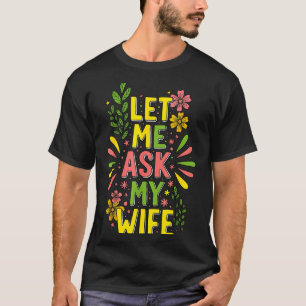 Flower Let Me Ask My Wife She Said  T-Shirt