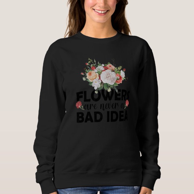 Flowers Are Never A Bad Idea Gardening Botanical G Sweatshirt (Front)