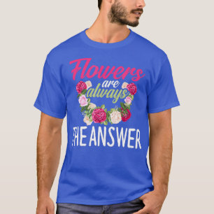 Flowers Are The Answer Florist Flower Floral T-Shirt