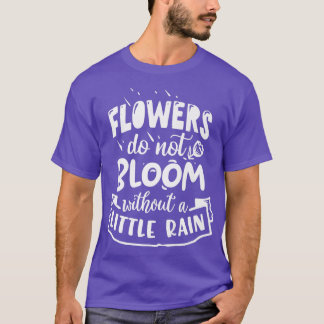 Flowers do not bloom without a litlle Rain Motivat T-Shirt