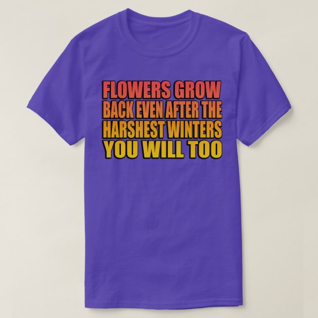 Flowers grow back even after the harshest winters  T-Shirt (Design Front)