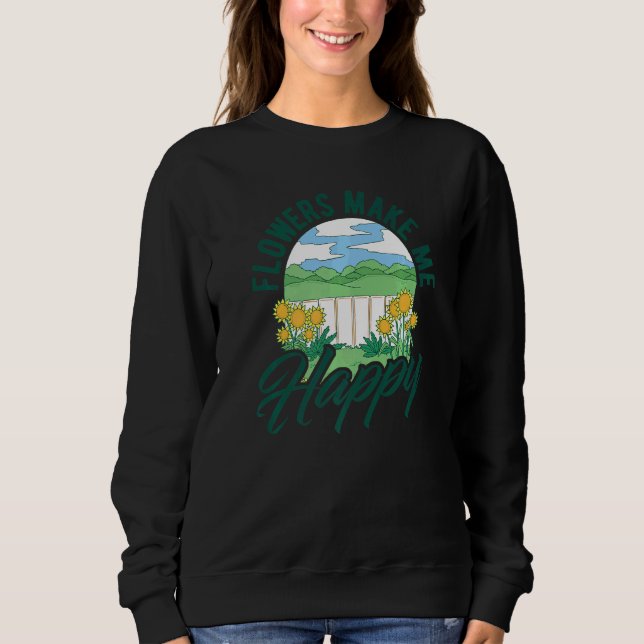Flowers Make Me Happy Botanical Flowers Gardening  Sweatshirt (Front)