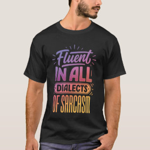 Fluent in All Dialects of Sarcasm T-Shirt