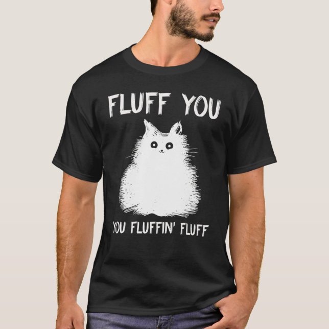 Fluff You You Fluffin Fluff  Cat Kitten T-Shirt (Front)