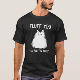 Fluff You You Fluffin Fluff Cat Kitten T-Shirt
