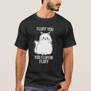 Fluff You You Fluffin Fluff Funny Cat Lover Kitte T-Shirt