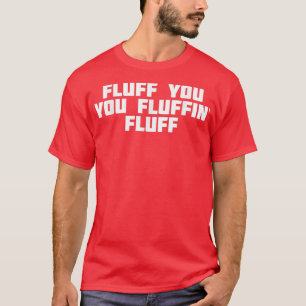 Fluff You You Fluffin' Fluff Funny Novelty Irony T-Shirt