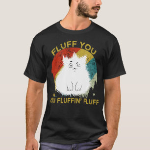 Fluff You You Fluffin' Fluff Kitty T-Shirt