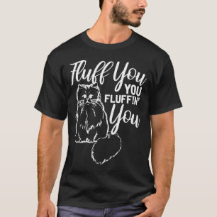 Fluff You You Fluffin Fluff Shirt Cat