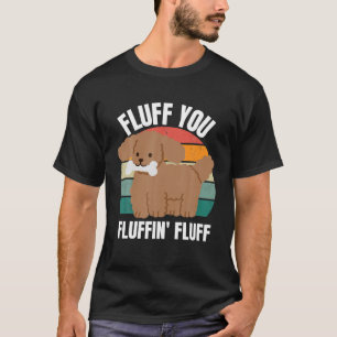 Fluff You You Fluffin Funny Dog Puppy Lover Sarcas T-Shirt