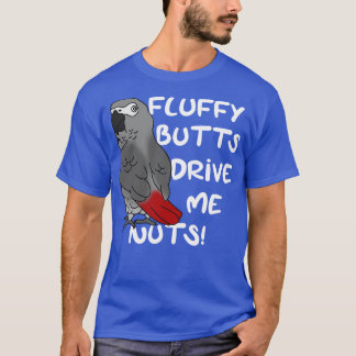 fluffy butts drive me nuts african grey parrot T-Shirt