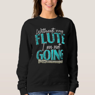 Flute Player Without My Flute Im Not Going  Flutis Sweatshirt