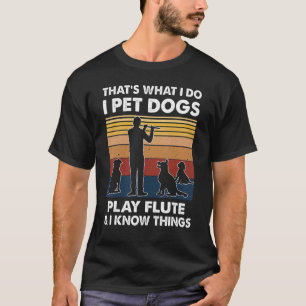 Flutist What I Do I Pet Dogs Play Flute And I Know T-Shirt