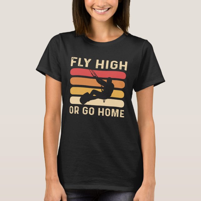 Fly High Or Go Home Kitesurfing and Kiteboarding T-Shirt (Front)