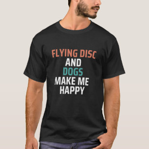 Flying Disc And Dogs Make Me Happy Funny T-Shirt