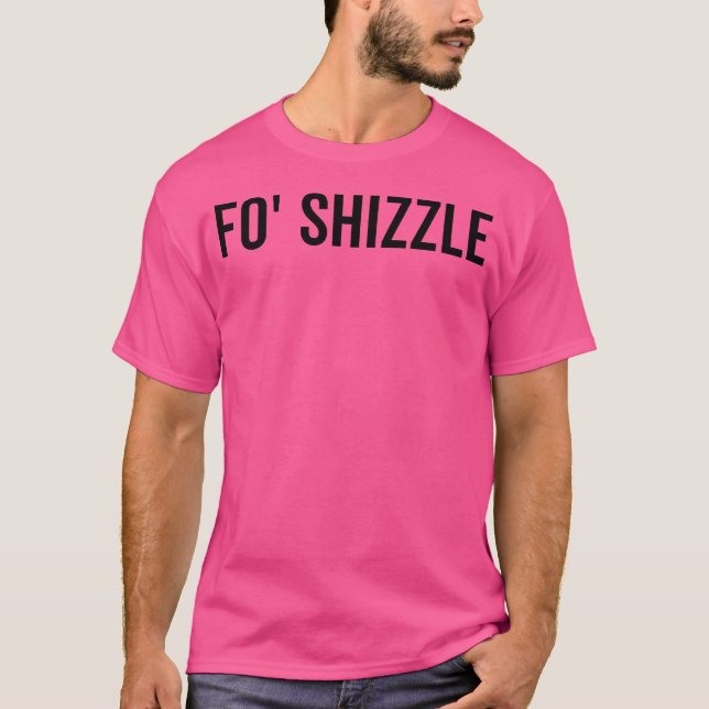 Fo Shizzle For Sure Funny Sarcastic Novelty Gangst T-Shirt (Front)
