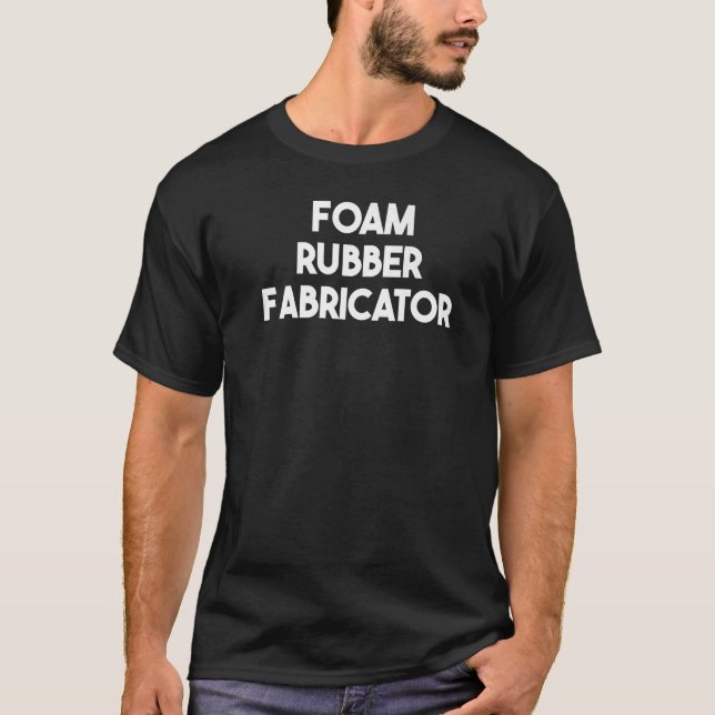 Foam Rubber Fabricator   T-Shirt (Front)