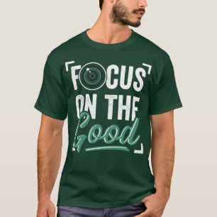 Focus On The Good Photography Photographer Gift  T-Shirt