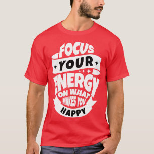 focus your energy on what makes you happy T-Shirt