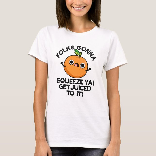 Folks Gonna Squeeze Ya Get Juiced To It Funny Pun  T-Shirt (Front)