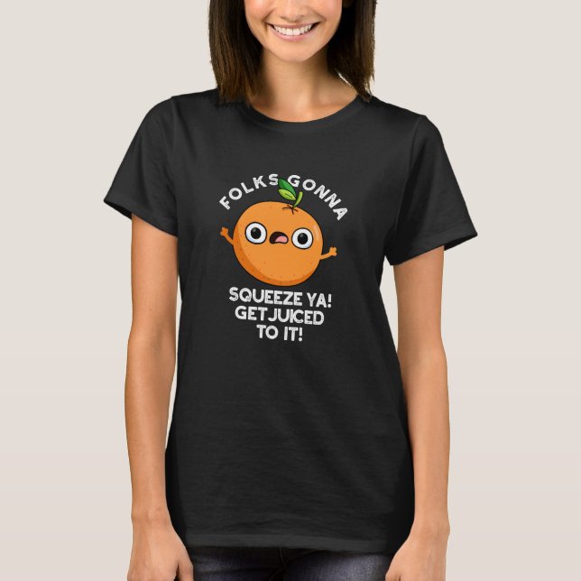 Folks Gonna Squeeze Ya Get Juiced To It Funny Pun  T-Shirt (Front)