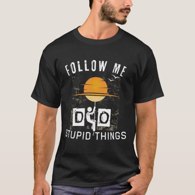 Follow me do stupid things T-Shirt (Front)
