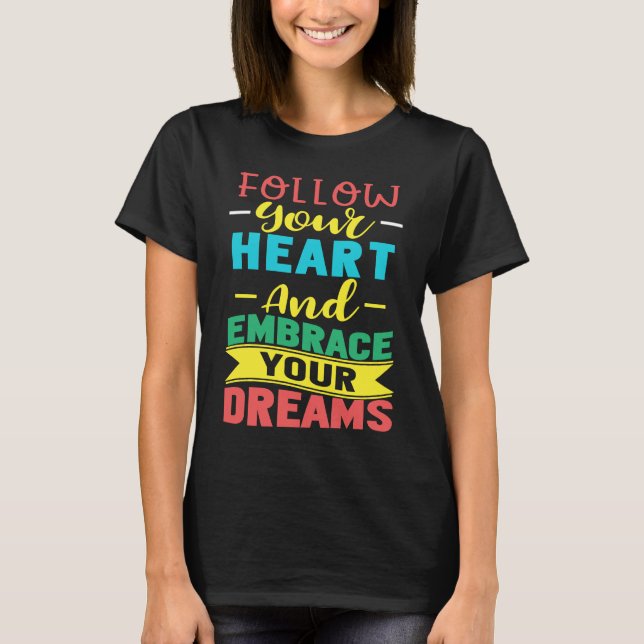 Follow Your Heart and Embrace Your Dreams Positive T-Shirt (Front)