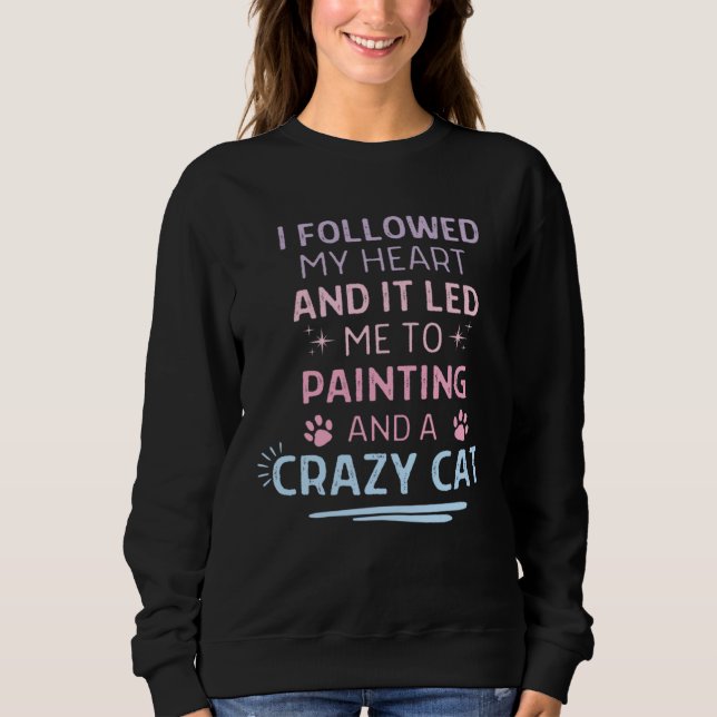 Followed My Heart It Led Me To Painting And A Craz Sweatshirt (Front)