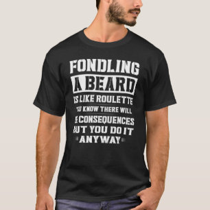 Fondling A Beard Is Like Roulette You Know There W T-Shirt