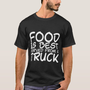 Food Is Best Served From A Truck T-Shirt